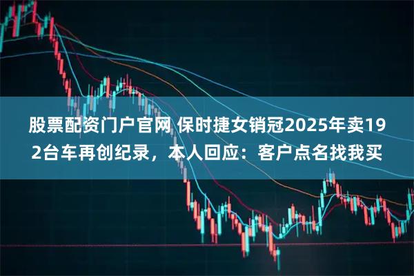 股票配资门户官网 保时捷女销冠2025年卖192台车再创纪录，本人回应：客户点名找我买