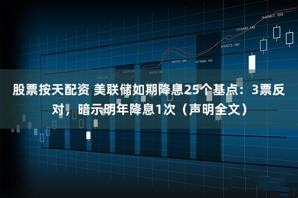 股票按天配资 美联储如期降息25个基点：3票反对，暗示明年降息1次（声明全文）